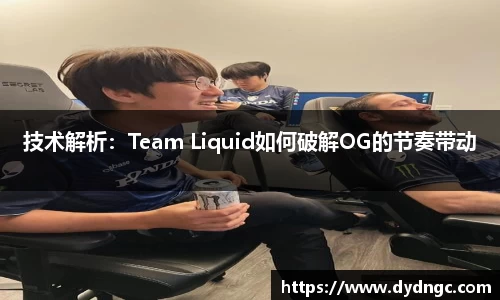 技术解析：Team Liquid如何破解OG的节奏带动