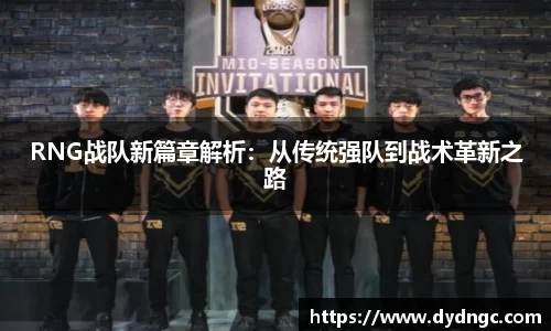 RNG战队新篇章解析：从传统强队到战术革新之路