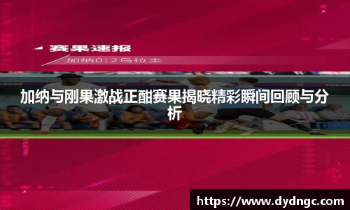 加纳与刚果激战正酣赛果揭晓精彩瞬间回顾与分析